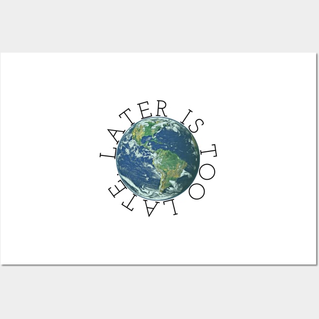 Later is Too Late, Inspirational Graphic tee, Climate Change t-shirts, science lover gift, environmental shirts, earth day, activism, global warming Wall Art by cherdoodles